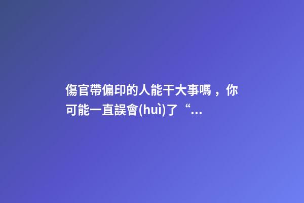 傷官帶偏印的人能干大事嗎，你可能一直誤會(huì)了“好命”